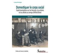 Domestiquer Le Corps Social - Expérimentations Sur Les Femmes, Les Enfants Et Les Aliénés Au Temps D'alfred Binet