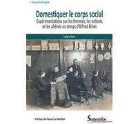 Domestiquer Le Corps Social - Expérimentations Sur Les Femmes, Les Enfants Et Les Aliénés Au Temps D'alfred Binet