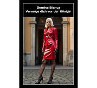 Domina Bianca - Verneige dich vor der Königin: Rituale des Gehorsams, der grausamen Verführung und der absoluten Macht - Die Beichte einer kompromisslosen Lifestyle-Domina