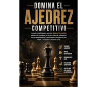 Domina el Ajedrez Competitivo: La guía completa para aprender Ajedrez Competitivo desde cero y mejorar tu técnica, táctica, preparación física, entrenamiento y mentalidad competitiva para rendir