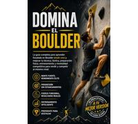 Domina el Boulder: La guía completa para aprender Escalada en Boulder desde cero y mejorar tu técnica, táctica, preparación física, entrenamiento y mentalidad competitiva para rendir y competir