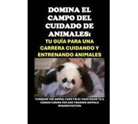 Domina El Campo Del Cuidado De Animales: Tu Guía Para Una Carrera Cuidando Y Entrenando Animales: Conquer The Animal Care Field: Your Guide To A ... (Vocational Guidance) (Spanish Edition)