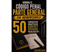 DOMINA EL CÓDIGO PENAL · PARTE GENERAL SIN MEMORIZARLO: 50 SUPUESTOS PRÁCTICOS RESUELTOS Y EXPLICADOS POR UN PROFESOR
