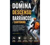 Domina el Descenso de Barrancos / Canyoning: La guía completa para aprender Canyoning desde cero y mejorar tu técnica, táctica, preparación física, entrenamiento y mentalidad competitiva para rendir