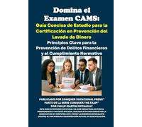 Domina el Examen CAMS: Guía Concisa de Estudio para la Certificación en Prevención del Lavado de Dinero: Principios Clave para la Prevención de Delitos Financieros y el Cumplimiento Normativo