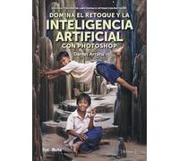 Domina el retoque y la Inteligencia Artificial con Photoshop: Edición actualizada del libro Domina el retoque con Photoshop