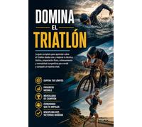 Domina el Triatlón: La guía completa para aprender sobre el Triatlón desde cero y mejorar tu técnica, táctica, preparación física, entrenamiento y mentalidad competitiva para rendir y competir