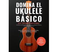 Domina El Ukulele Basico en tiempo record: Tomo 1: Primeros sonidos, primeros acordes, rasgueos básicos y cancionero tradicional