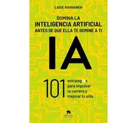 Domina la inteligencia artificial antes de que ella te domine a ti: 101 estrategIAs para impulsar tu carrera y mejorar tu vida
