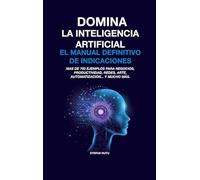 DOMINA LA INTELIGENCIA ARTIFICIAL: EL MANUAL DEFINITIVO DE INDICACIONES