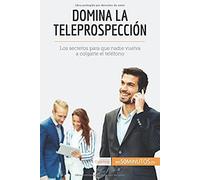 Domina La Teleprospección: Los Secretos Para Que Nadie Vuelva A Colgarte El Teléfono (Spanish Edition)