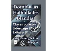 Domina las Habilidades Blandas: Claves para un Liderazgo Exitoso, Inspirador y de Alto Impacto: Claves para un Liderazgo Exitoso - El Secreto para el Éxito Profesional en el Siglo XXI
