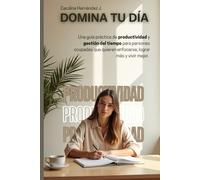 Domina Tu Día: Guía práctica de productividad y gestión del tiempo para mujeres ocupadas que quieren enfocarse, lograr más y vivir con paz