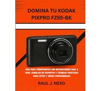 DOMINA TU KODAK PIXPRO FZ55-BK: GUÍA PARA PRINCIPIANTES CON INSTRUCCIONES PASO A PASO, CONSEJOS DE EXPERTOS Y TÉCNICAS PRÁCTICAS PARA FOTOS Y VIDEOS PROFESIONALES