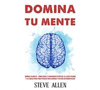 Domina tu mente - Cómo usar el pensamiento crítico, el escepticismo y la lógica para para pensar con claridad y evitar ser manipulado: Técnicas probadas para mejorar la toma de decisiones