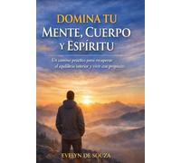DOMINA TU MENTE, CUERPO Y ESPÍRITU: Un camino práctico para recuperar el equilibrio interior y vivir con propósito