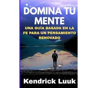 DOMINA TU MENTE: UNA GUÍA BASADA EN LA FE PARA UN PENSAMIENTO RENOVADO