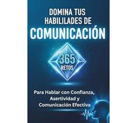 DOMINA TUS HABILIDADES DE COMUNICACIÓN: 365 Retos para Hablar con Confianza, Asertividad y Comunicación Efectiva
