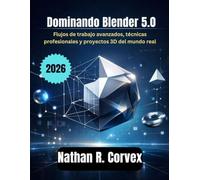Dominando Blender 5.0: Flujos de trabajo avanzados, técnicas profesionales y proyectos 3D del mundo real