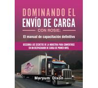 DOMINANDO EL ENVÍO DE CARGA CON ROSIE: El manual de capacitación definitivo Subtítulo: Descubra los secretos de la industria para convertirse en un despachador de carga de primer nivel