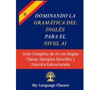 Dominando la Gramática del Inglés para el Nivel A1: Guía Completa de A1 con Reglas Claras, Ejemplos Sencillos y Práctica Estructurada