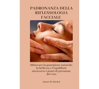 DOMINANDO LA REFLEXOLOGÍA FACIAL: Desbloqueo de la curación natural, la belleza y el equilibrio a través de los puntos de presión facial