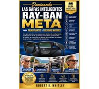 Dominando Las Gafas Inteligentes Ray-Ban Meta Para principiantes y personas mayores: Una guía práctica paso a paso para dominar la configuración, las ... música, la traducción en directo, la priva...