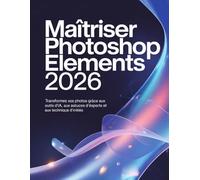 Dominando Photoshop Elements 2026: Transforma tus fotos con herramientas de IA, trucos de expertos y técnicas de expertos