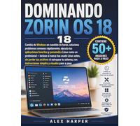 DOMINANDO ZORIN OS 18: Cambia de Windows en cuestión de horas, soluciona problemas comunes rápidamente, ejecuta tus aplicaciones favoritas y ... Linux antes, sin perder tus archivos ni es