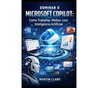 Dominar o Microsoft Copilot: Como Trabalhar Melhor com Inteligência Artificial