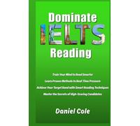 Dominate IELTS Reading: Train Your Mind to Read Smarter Learn Proven Methods to Beat Time Pressure Achieve Your Target Band with Smart Reading Techniques Master the Secrets of High-Scoring Candidates