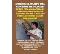 Domine El Campo Del Control De Plagas: Su Guía Para Una Carrera En La Eliminación De Insectos, Roedores Y Otras Plagas Que Infestan Edificios Y Áreas ... Insects And Rodents (Vocational Guidance)