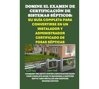Domine el Examen de Certificación de Sistemas Sépticos: Su guía completa para convertirse en un instalador y administrador certificado de fosas ... Certified Septic Tank Installer and Servicer