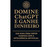 DOMINE O CHATGPT E GANHE DINHEIRO: 10 maneiras práticas de ganhar dinheiro com inteligência artificial