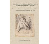 Domingos Vandelli, seus pupilos e a defesa da ciência moderna: Homens da ciência, economia política e utilidade pública no mundo luso-brasileiro (séculos XVIII e XIX)