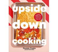 Upside Down Cooking: LAYER, BAKE, FLIP A Brand New Way to Cook in One Tray