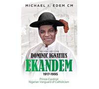 Dominic Ignatius Ekandem 1917-1995: The Prince who became a Cardinal, The Vanguard of Catholicism in Nigeria