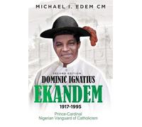 Dominic Ignatius Ekandem 1917-1995: The Prince who became a Cardinal, The Vanguard of Catholicism in Nigeria
