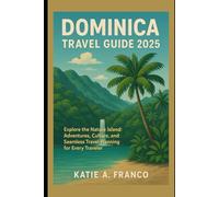 Dominica Travel Guide 2025: Explore the Nature Island: Adventures, Culture, and Seamless Travel Planning for Every Traveler