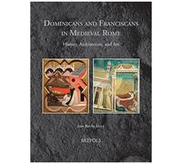 Dominicans And Franciscans In Medieval Rome: History, Architecture, And Art (Medieval Monastic Studies, 6)