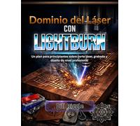 DOMINIO DEL LÁSER CON LIGHTBURN: La guía para principiantes del corte láser, el grabado y el diseño de nivel profesional