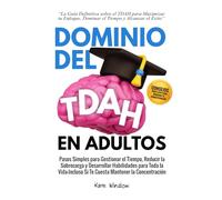 Dominio del TDAH en Adultos: Pasos Simples para Gestionar el Tiempo, Reducir la Sobrecarga y Desarrollar Habilidades para Toda la Vida-Incluso Si Te Cuesta Mantener la Concentración