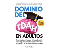 Dominio del TDAH en Adultos: Pasos Simples para Gestionar el Tiempo, Reducir la Sobrecarga y Desarrollar Habilidades para Toda la Vida-Incluso Si Te Cuesta Mantener la Concentración