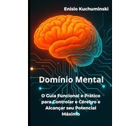 Domínio Mental: O Guia Funcional e Prático para controlar o Cérebro e Alcançar seu Potencial Máximo
