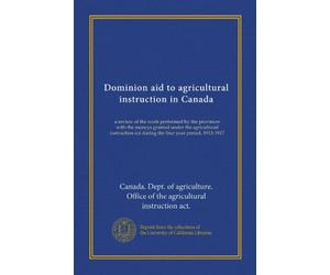 Dominion aid to agricultural instruction in Canada: a review of the work performed by the provinces with the moneys granted under the agricultural ... act during the four year period, 1913-1917