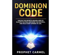 DOMINION CODE: Unlock the Secrets Heaven Uses to Elevate the Few, Empower the Faithful, and Rule Every Sphere of Life