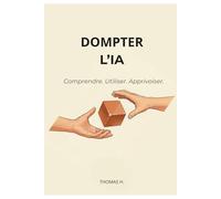 Dompter L'IA: Le guide pratique pour utiliser ChatGPT, Claude, Copilot et Gemini au quotidien - sans jargon ni technique
