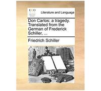 Don Carlos: A Tragedy. Translated From The German Of Frederick Schiller, ...