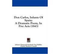 Don Carlos, Infante of Spain: A Dramatic Poem, in Five Acts (1843) Schiller, Johann Christoph Friedrich Von (Auteur)