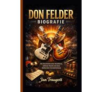 DON FELDER BIOGRAFIE: Die Geschichte einer Rockikone, zeitloser Musik und eines bleibenden Vermächtnisses